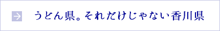 うどん県だけじゃない香川県
