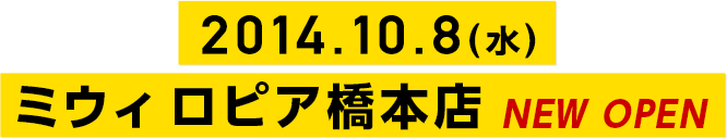 2014.10.8（水） ミウィ ロピア橋本店オープン！